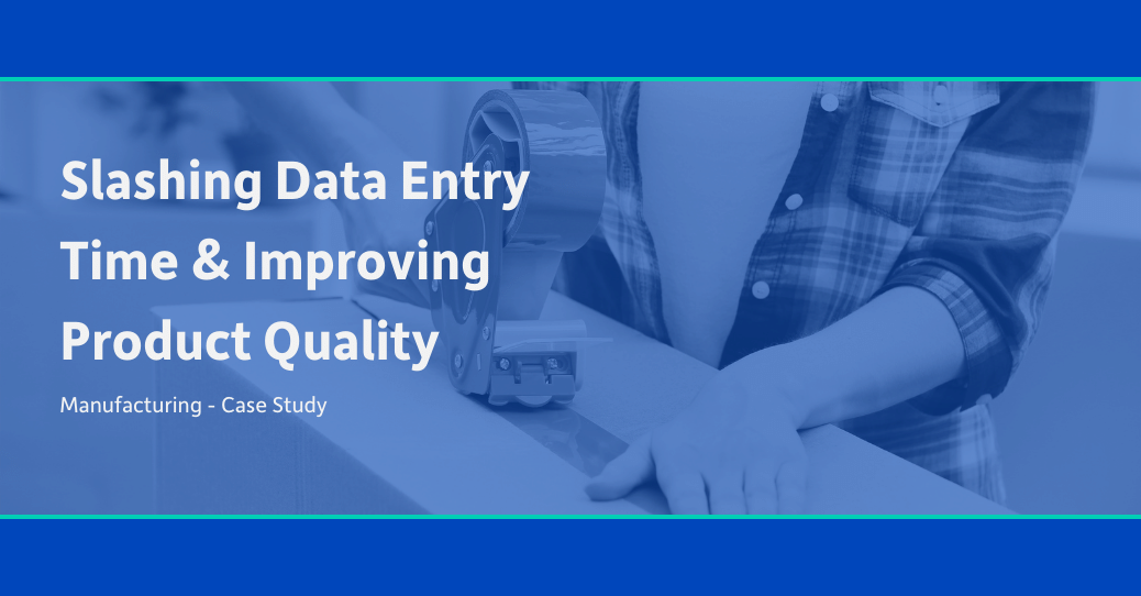 Slashing Data Entry Time & Improving Product Quality